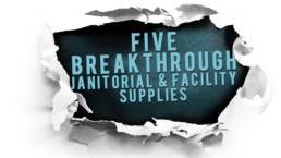 Five Breakthrough Janitorial and Facility Supplies